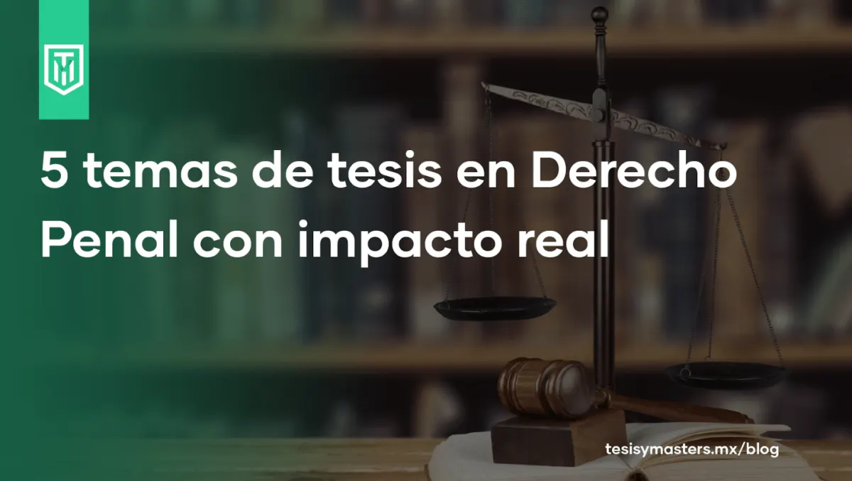 5 temas de tesis en Derecho Penal con impacto real: cuando la investigación cambia más que tu nota final
